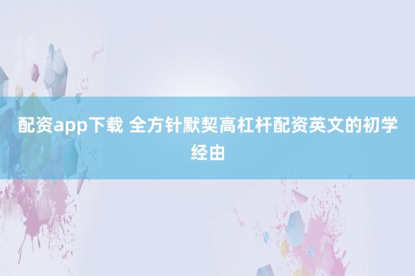 配资app下载 全方针默契高杠杆配资英文的初学经由