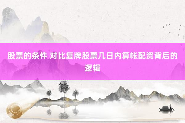 股票的条件 对比复牌股票几日内算帐配资背后的逻辑