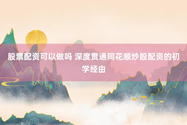 股票配资可以做吗 深度贯通同花顺炒股配资的初学经由