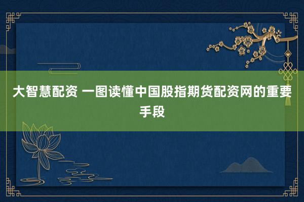 大智慧配资 一图读懂中国股指期货配资网的重要手段