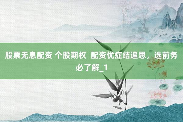 股票无息配资 个股期权  配资优症结追思，选前务必了解_1