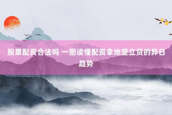 股票配资合法吗 一图读懂配资拿地竖立贷的异日趋势