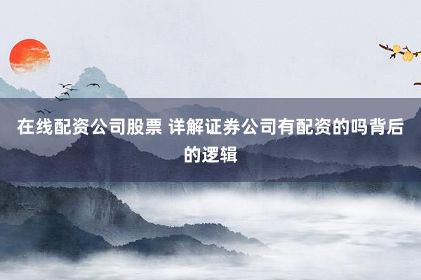 在线配资公司股票 详解证券公司有配资的吗背后的逻辑