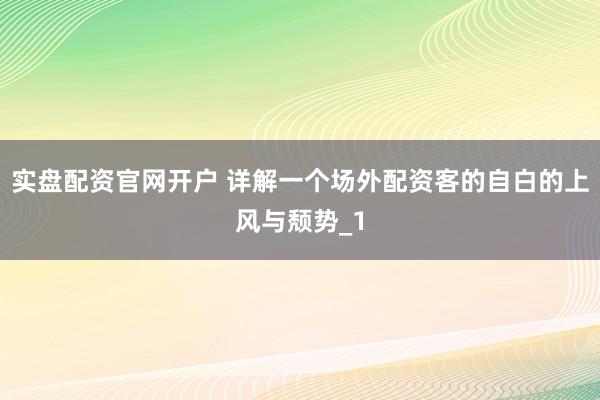 实盘配资官网开户 详解一个场外配资客的自白的上风与颓势_1