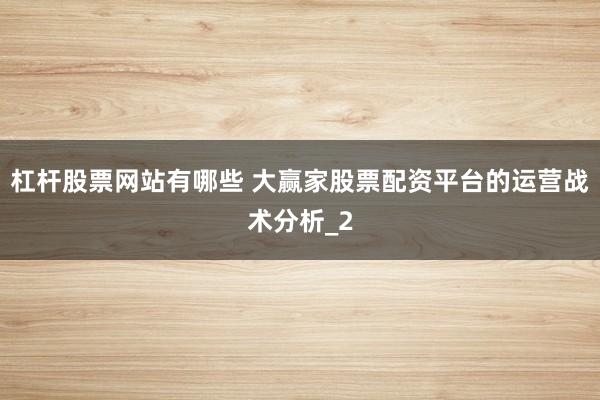 杠杆股票网站有哪些 大赢家股票配资平台的运营战术分析_2